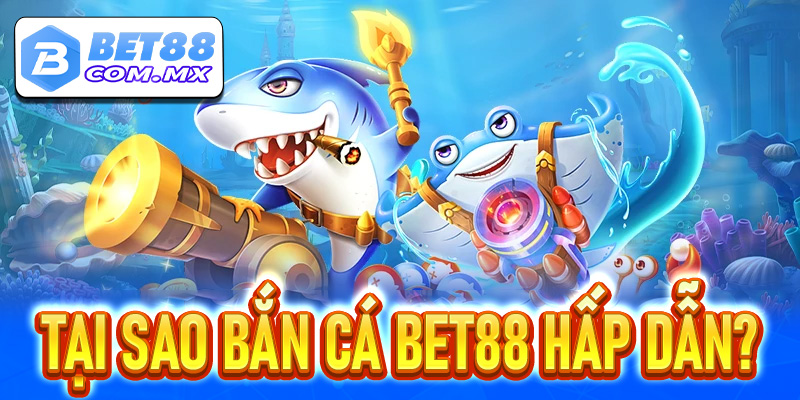 Tại Sao Bắn Cá Bet88 Lại Hấp Dẫn?