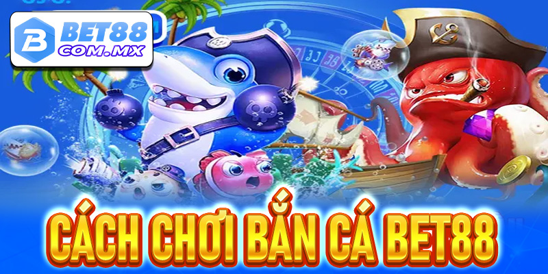 Cách Chơi Bắn Cá Bet88 Để Kiếm Tiền