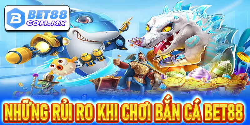 Những Rủi Ro Khi Chơi Bắn Cá Bet88