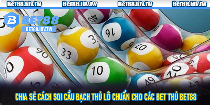 Chia sẻ cách soi cầu bạch thủ lô chuẩn cho các bet thủ Bet88