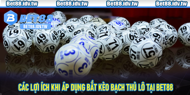 Các lợi ích khi áp dụng bắt kèo bạch thủ lô tại Bet88