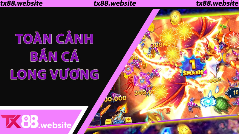 Toàn cảnh Bắn Cá Long Vương - Game giải trí đổi thưởng hot nhất TX88
