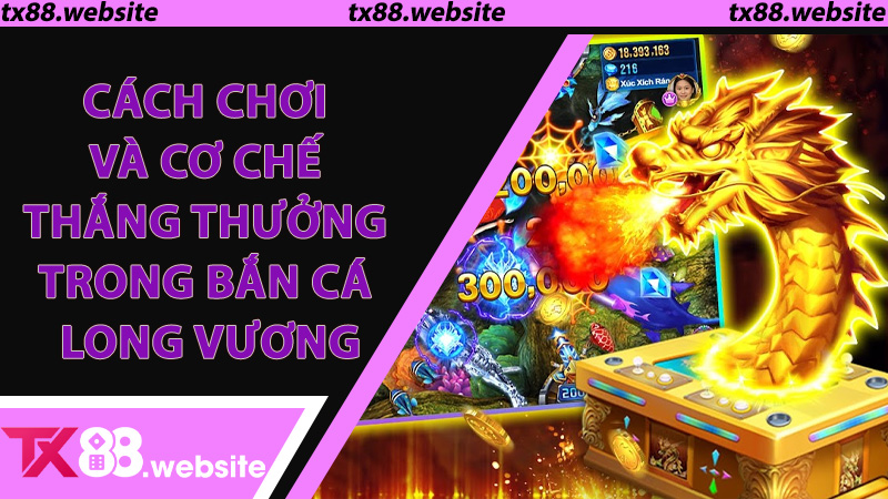 Cách chơi và cơ chế thắng thưởng trong Bắn Cá Long Vương