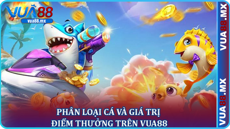 Phân Loại Cá Và Giá Trị Điểm Thưởng Trên Vua88