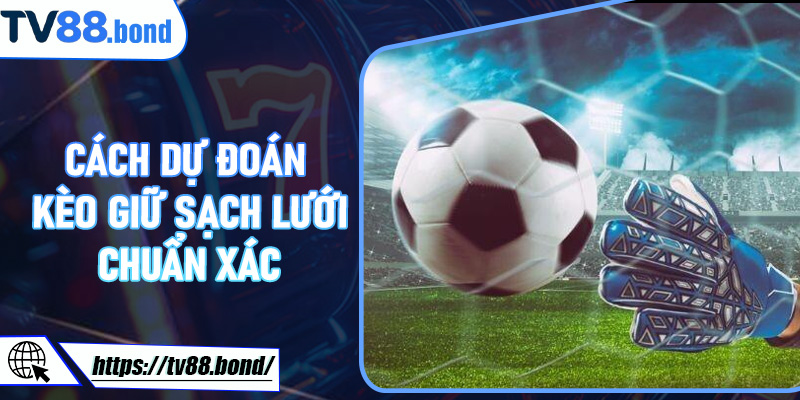 Cách dự đoán Kèo Giữ Sạch Lưới chuẩn xác