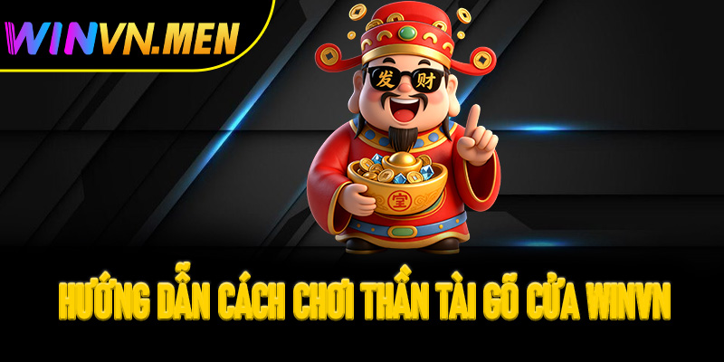 Hướng dẫn cách chơi Thần Tài Gõ Cửa Winvn cho người mới bắt đầu